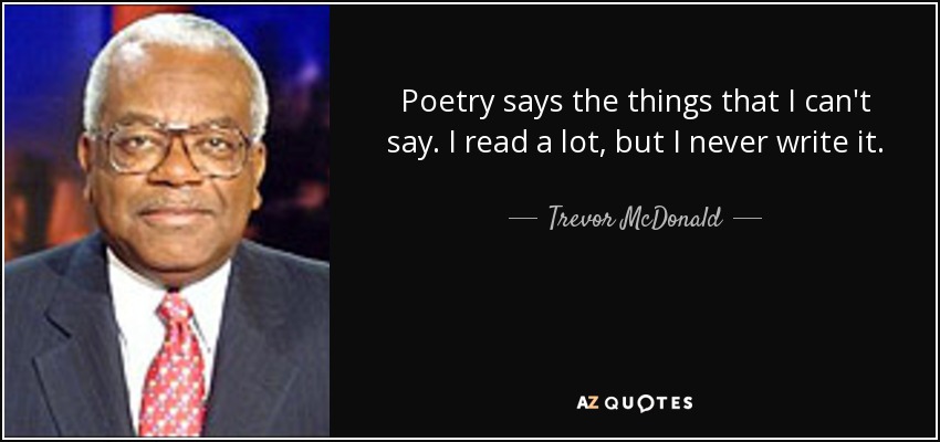 Poetry says the things that I can't say. I read a lot, but I never write it. - Trevor McDonald