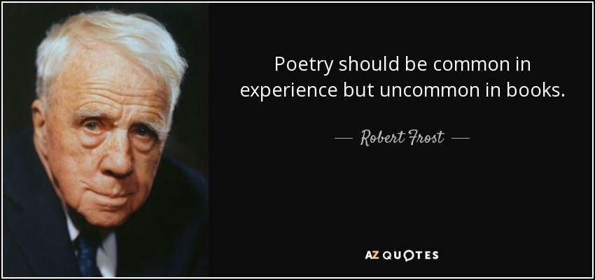 Poetry should be common in experience but uncommon in books. - Robert Frost