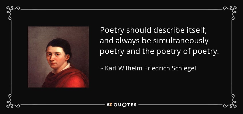 Poetry should describe itself, and always be simultaneously poetry and the poetry of poetry. - Karl Wilhelm Friedrich Schlegel
