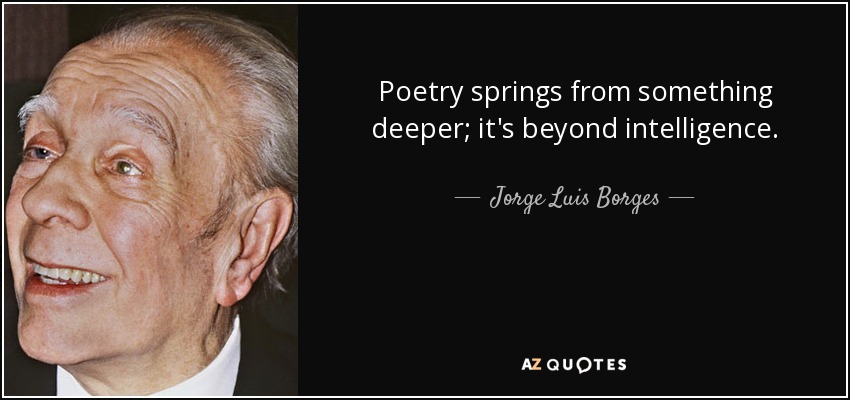 Poetry springs from something deeper; it's beyond intelligence. - Jorge Luis Borges