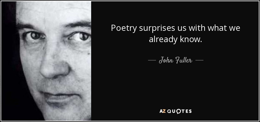 Poetry surprises us with what we already know. - John Fuller