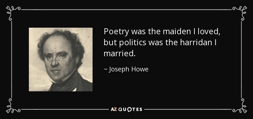 Poetry was the maiden I loved, but politics was the harridan I married. - Joseph Howe