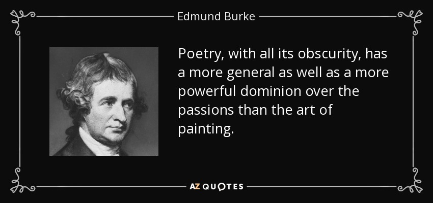 Poetry, with all its obscurity, has a more general as well as a more powerful dominion over the passions than the art of painting. - Edmund Burke