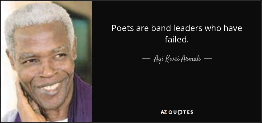 Poets are band leaders who have failed. - Ayi Kwei Armah