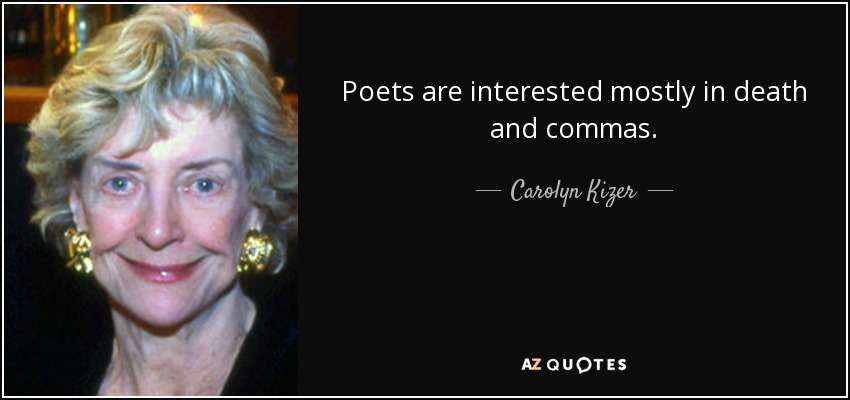 Poets are interested mostly in death and commas. - Carolyn Kizer