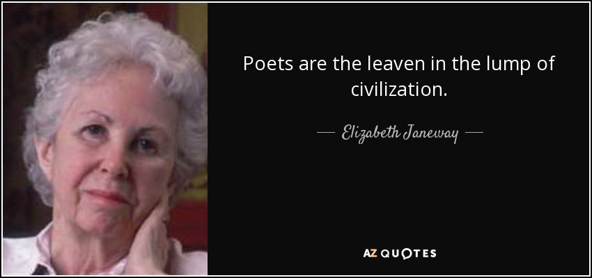 Poets are the leaven in the lump of civilization. - Elizabeth Janeway
