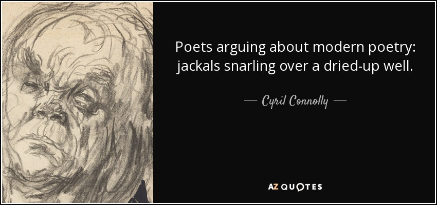 Poets arguing about modern poetry: jackals snarling over a dried-up well. - Cyril Connolly