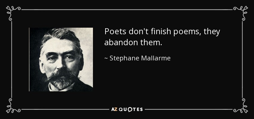 Poets don't finish poems, they abandon them. - Stephane Mallarme