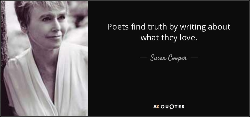 Poets find truth by writing about what they love. - Susan Cooper