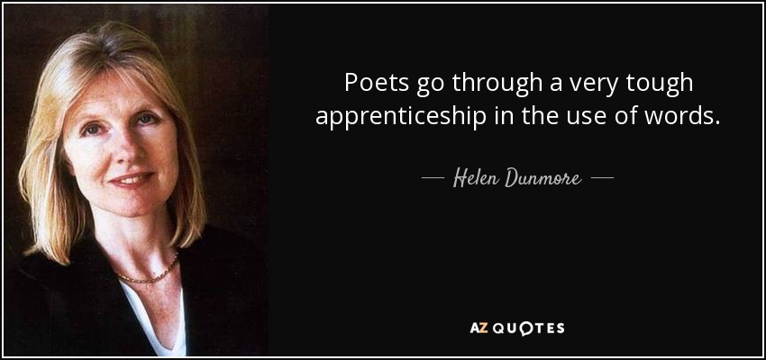 Poets go through a very tough apprenticeship in the use of words. - Helen Dunmore