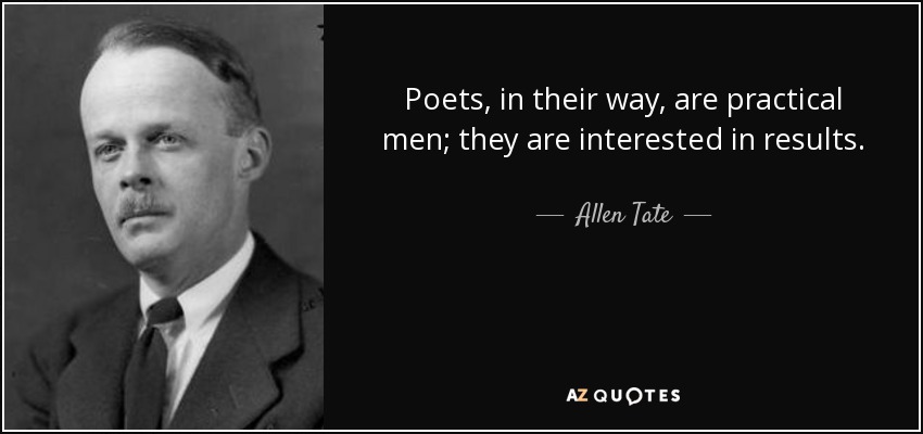 Poets, in their way, are practical men; they are interested in results. - Allen Tate