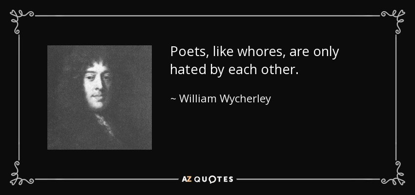 Poets, like whores, are only hated by each other. - William Wycherley