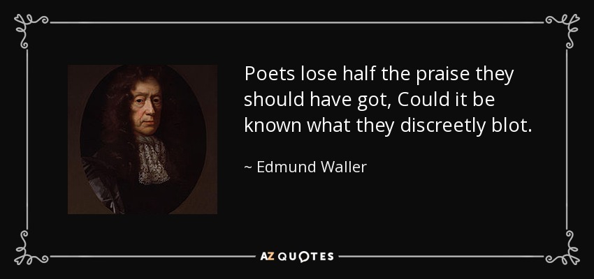 Poets lose half the praise they should have got, Could it be known what they discreetly blot. - Edmund Waller