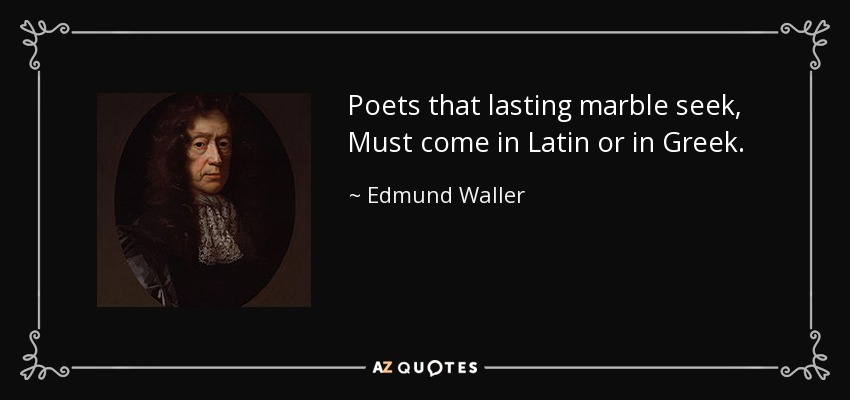 Poets that lasting marble seek, Must come in Latin or in Greek. - Edmund Waller