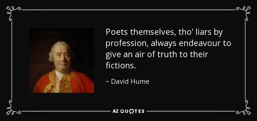 Poets themselves, tho' liars by profession, always endeavour to give an air of truth to their fictions. - David Hume