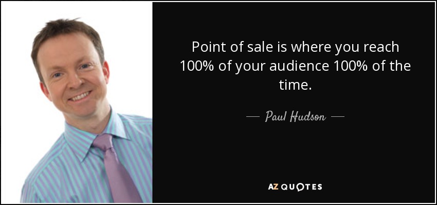 Point of sale is where you reach 100% of your audience 100% of the time. - Paul Hudson