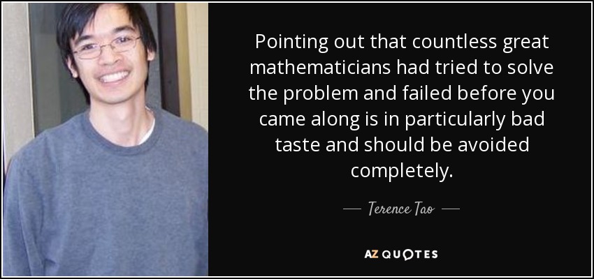 Pointing out that countless great mathematicians had tried to solve the problem and failed before you came along is in particularly bad taste and should be avoided completely. - Terence Tao