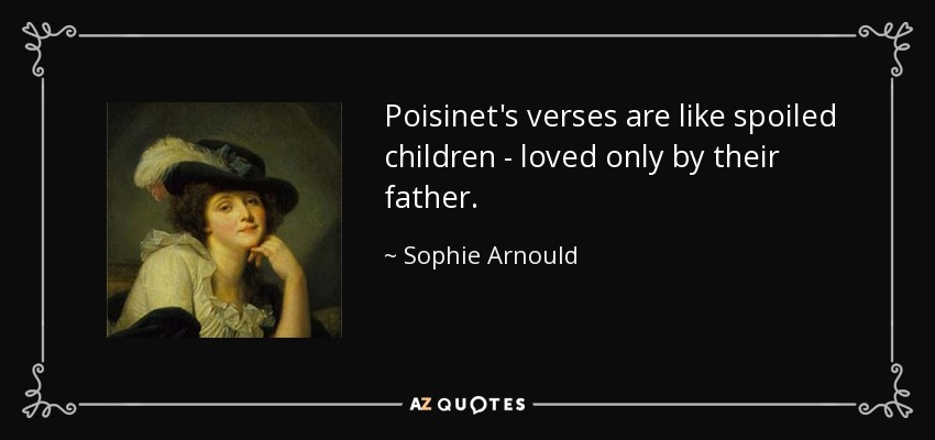 Poisinet's verses are like spoiled children - loved only by their father. - Sophie Arnould