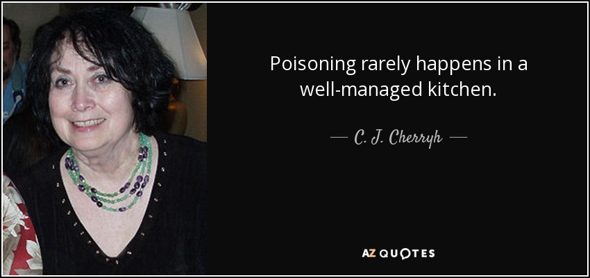 Poisoning rarely happens in a well-managed kitchen. - C. J. Cherryh