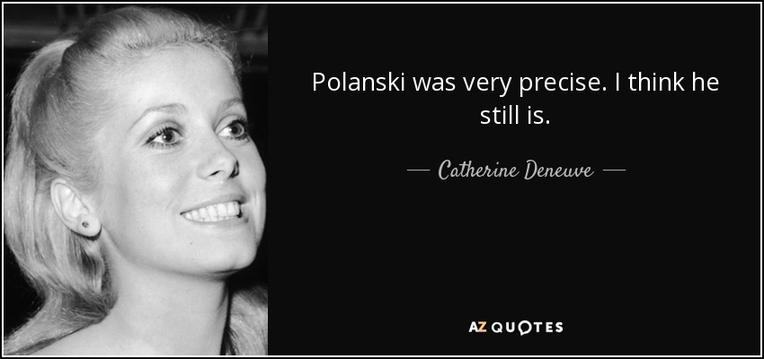 Polanski was very precise. I think he still is. - Catherine Deneuve