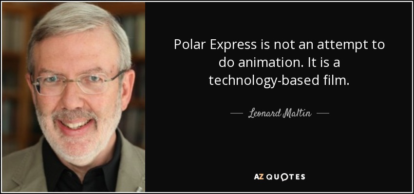 Polar Express is not an attempt to do animation. It is a technology-based film. - Leonard Maltin