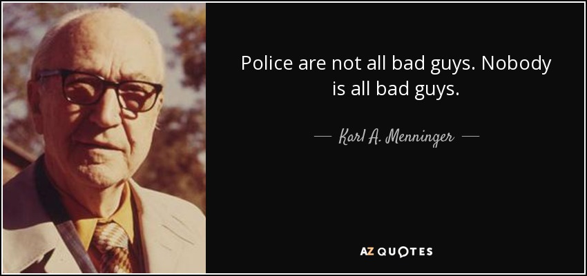 Police are not all bad guys. Nobody is all bad guys. - Karl A. Menninger