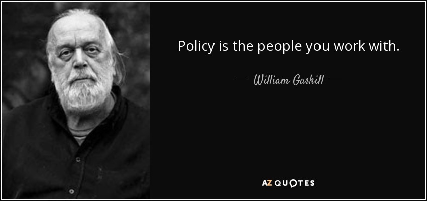 Policy is the people you work with. - William Gaskill