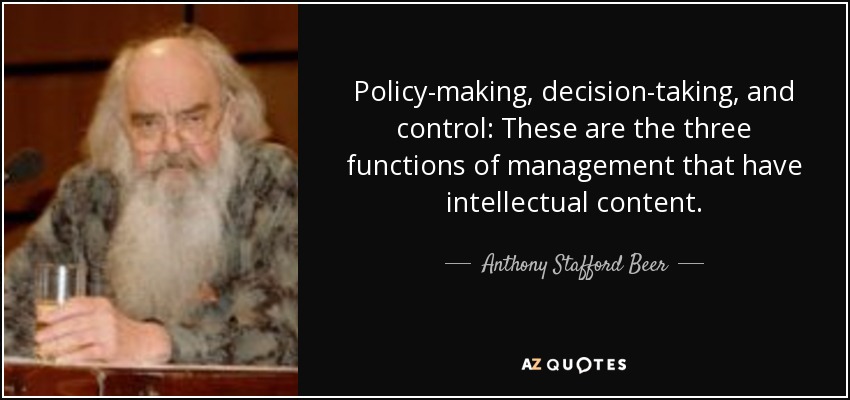 Policy-making, decision-taking, and control: These are the three functions of management that have intellectual content. - Anthony Stafford Beer