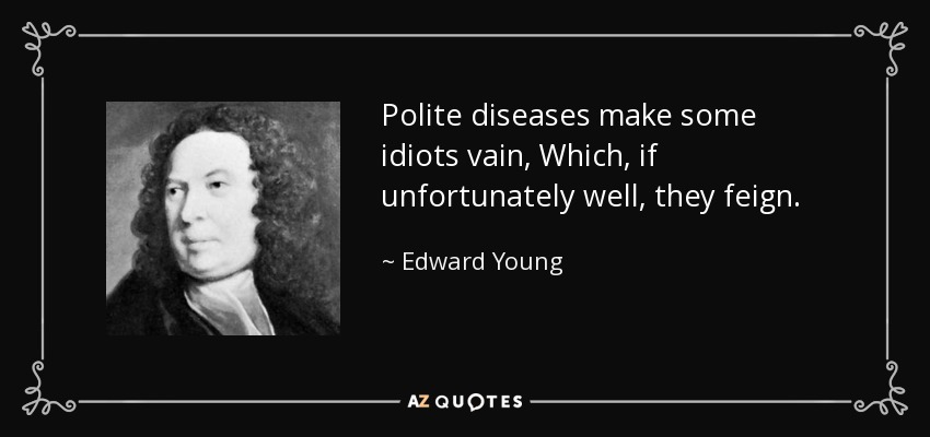 Polite diseases make some idiots vain, Which, if unfortunately well, they feign. - Edward Young