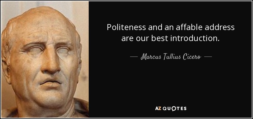 Politeness and an affable address are our best introduction. - Marcus Tullius Cicero