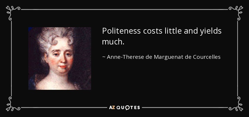 Politeness costs little and yields much. - Anne-Therese de Marguenat de Courcelles