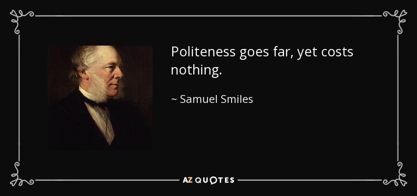 Politeness goes far, yet costs nothing. - Samuel Smiles