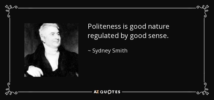 Politeness is good nature regulated by good sense. - Sydney Smith