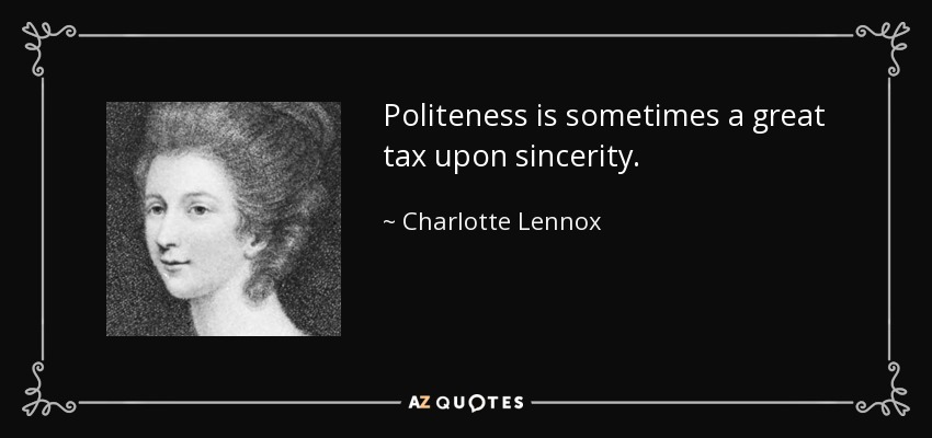 Politeness is sometimes a great tax upon sincerity. - Charlotte Lennox