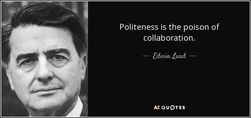 Politeness is the poison of collaboration. - Edwin Land