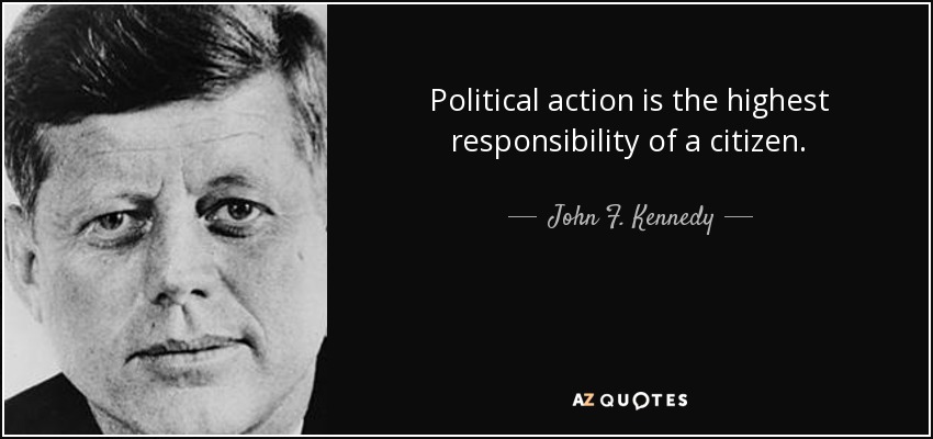Political action is the highest responsibility of a citizen. - John F. Kennedy