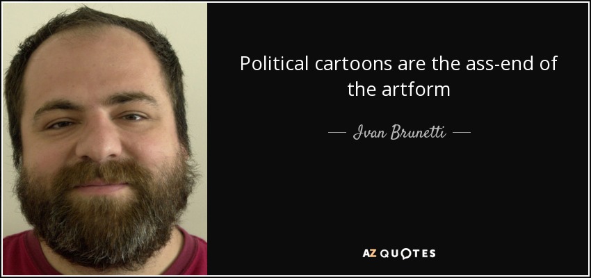 Political cartoons are the ass-end of the artform - Ivan Brunetti