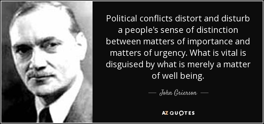 Political conflicts distort and disturb a people's sense of distinction between matters of importance and matters of urgency. What is vital is disguised by what is merely a matter of well being. - John Grierson