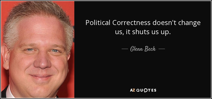 Political Correctness doesn't change us, it shuts us up. - Glenn Beck