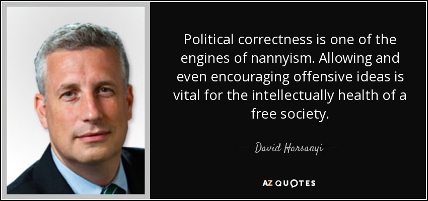 Political correctness is one of the engines of nannyism. Allowing and even encouraging offensive ideas is vital for the intellectually health of a free society. - David Harsanyi