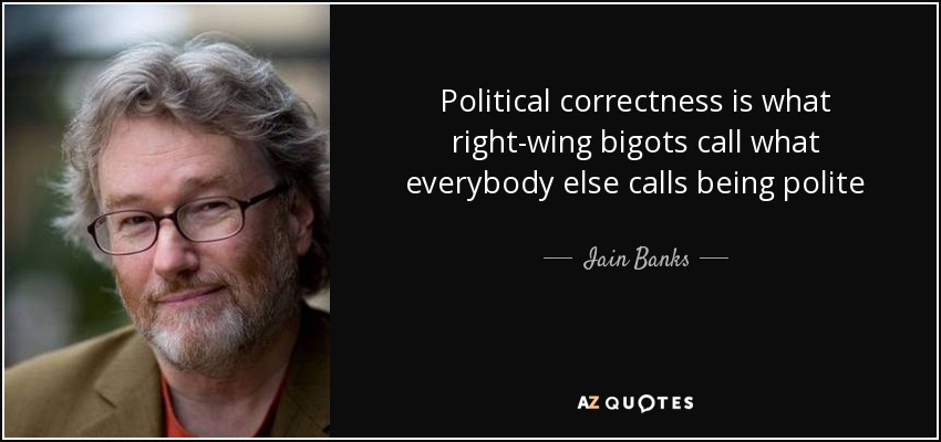 Political correctness is what right-wing bigots call what everybody else calls being polite - Iain Banks