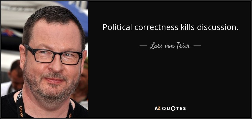 Political correctness kills discussion. - Lars von Trier