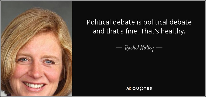 Political debate is political debate and that's fine. That's healthy. - Rachel Notley