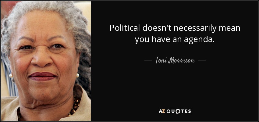 Political doesn't necessarily mean you have an agenda. - Toni Morrison