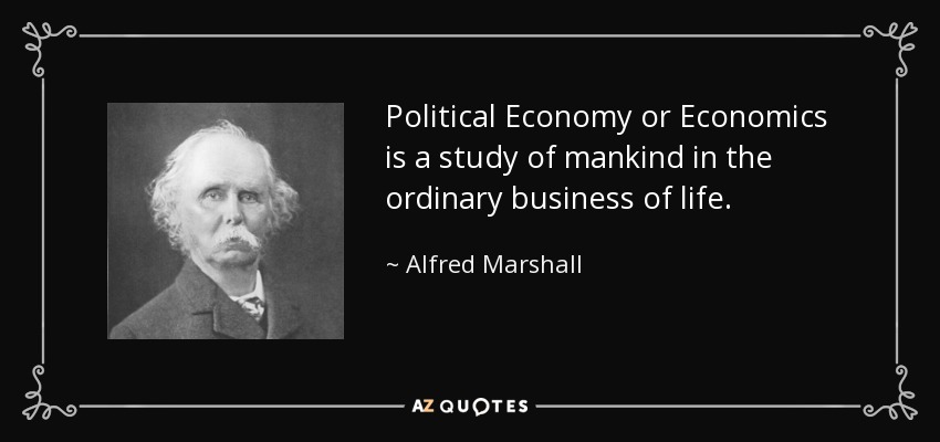 Political Economy or Economics is a study of mankind in the ordinary business of life. - Alfred Marshall