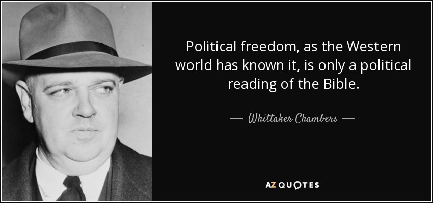 Political freedom, as the Western world has known it, is only a political reading of the Bible. - Whittaker Chambers