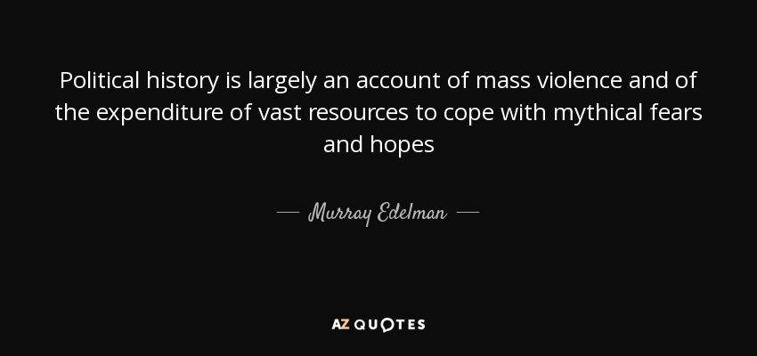 Political history is largely an account of mass violence and of the expenditure of vast resources to cope with mythical fears and hopes - Murray Edelman