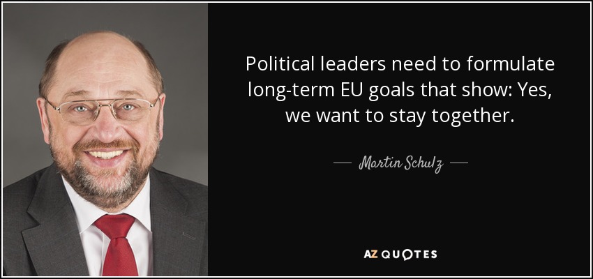 Political leaders need to formulate long-term EU goals that show: Yes, we want to stay together. - Martin Schulz