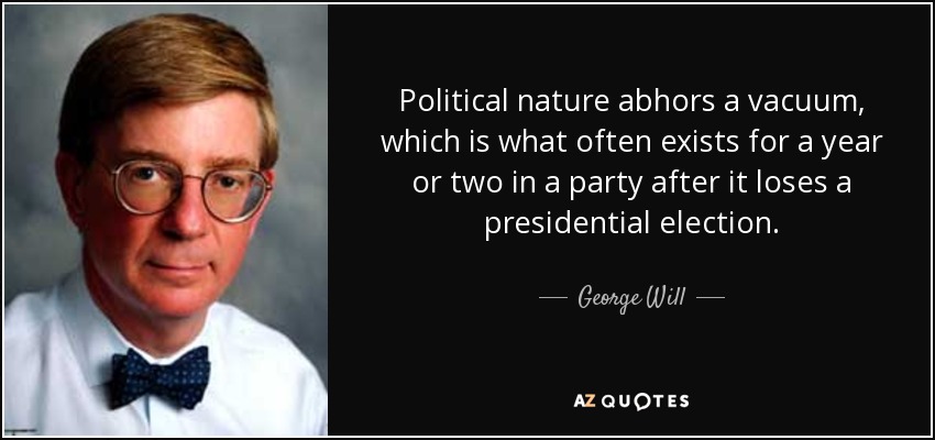 Political nature abhors a vacuum, which is what often exists for a year or two in a party after it loses a presidential election. - George Will