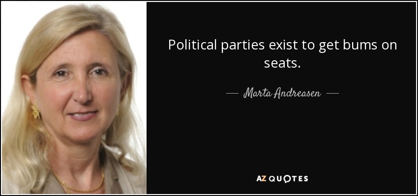 Political parties exist to get bums on seats. - Marta Andreasen